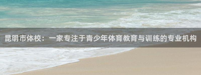 焦点娱乐平台供7O777：昆明市体校：一家专注于青少