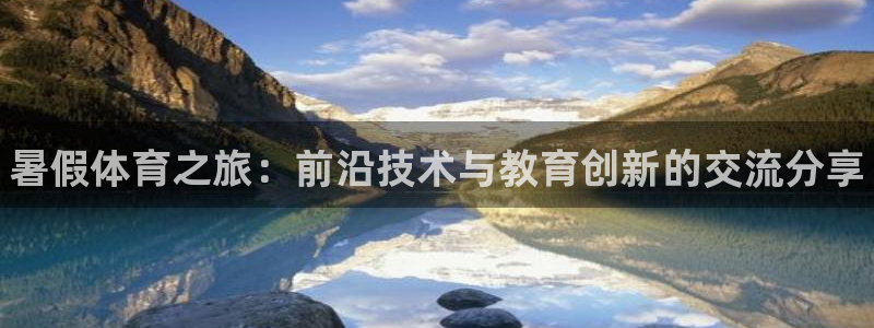 焦点娱乐挂机：暑假体育之旅：前沿技术与教育创新的交流分享