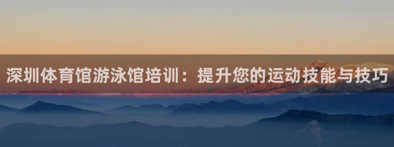 焦点娱乐加速器下载安装：深圳体育馆游泳馆培训：提升您的运动技