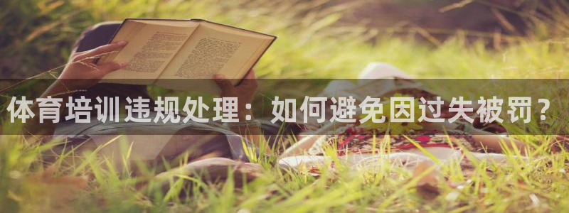焦点娱乐平台注册账号是什么意思：体育培训违规处理：如何避免因