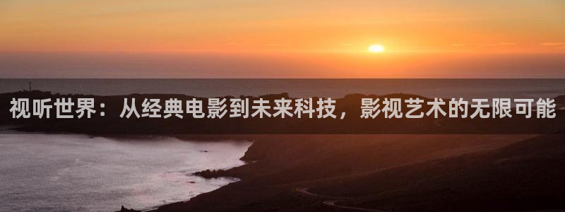 uu影视：视听世界：从经典电影到未来科技，影视艺术的无限可能
