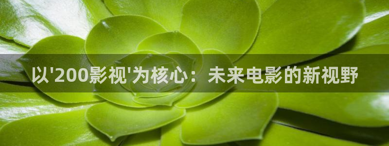 eesuu免费理伦影院：以\'200影视\'为核心：未来电影的新视野