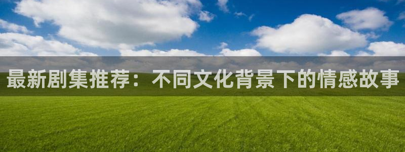 uuess影院：最新剧集推荐：不同文化背景下的情感故事