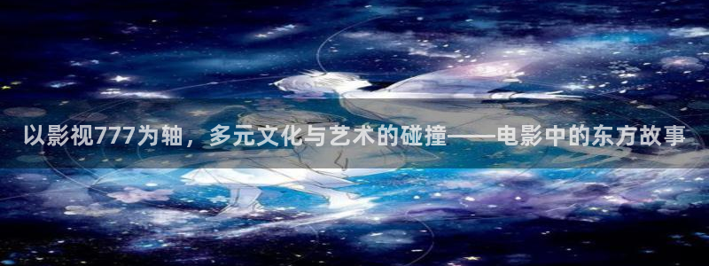 uuess影院：以影视777为轴，多元文化与艺术的碰撞——电影中的东方故事