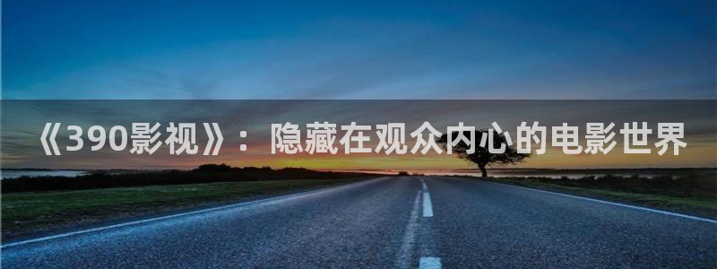 eesuu影院：《390影视》：隐藏在观众内心的电影世界