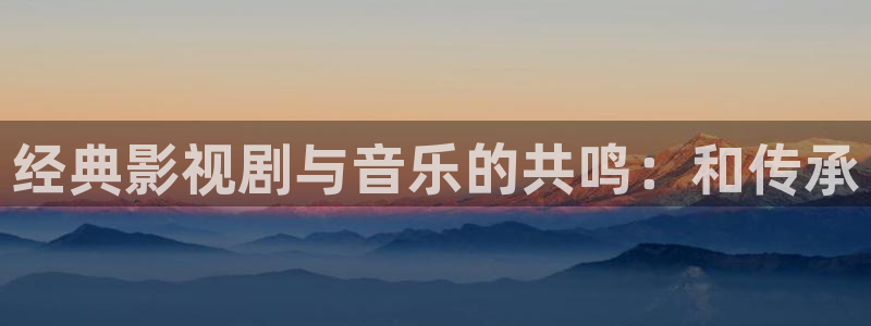 eeuus影院：经典影视剧与音乐的共鸣：和传承
