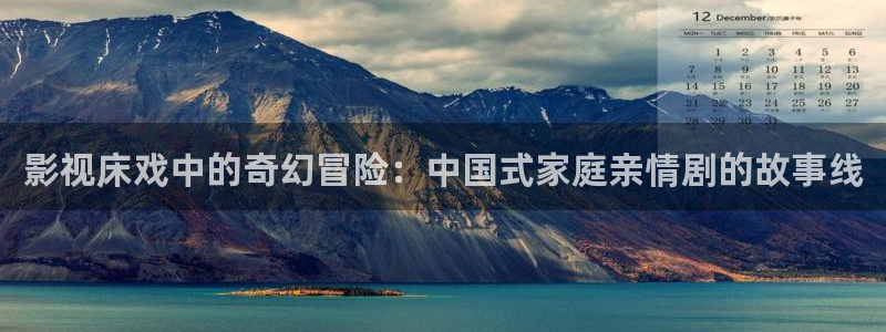 uu午夜影院：影视床戏中的奇幻冒险：中国式家庭亲情剧的故事线