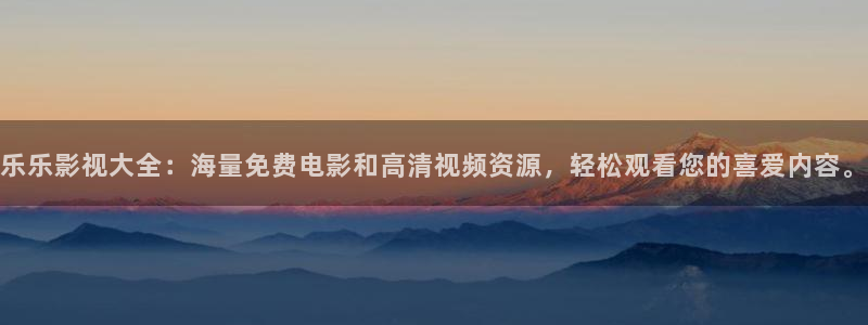 eeuus秋霞影院：乐乐影视大全：海量免费电影和高清视频资源，轻松观看您的喜爱内容。